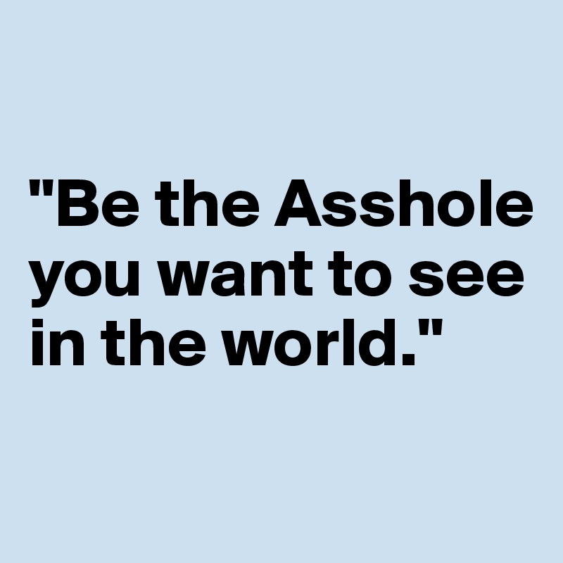 Be-the-Asshole-you-want-to-see-in-the-world
